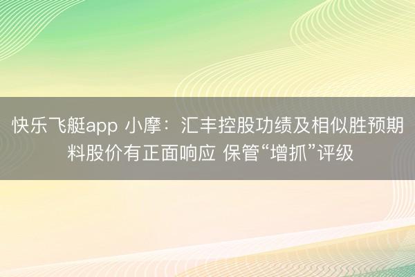 快乐飞艇app 小摩：汇丰控股功绩及相似胜预期 料股价有正面响应 保管“增抓”评级
