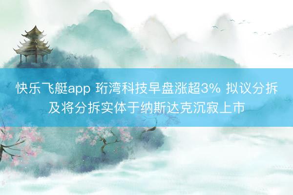 快乐飞艇app 珩湾科技早盘涨超3% 拟议分拆及将分拆实体于纳斯达克沉寂上市