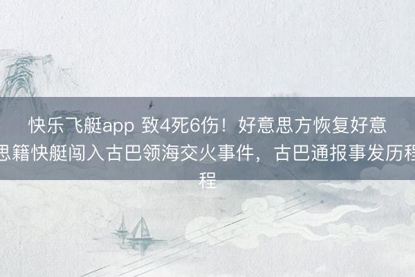 快乐飞艇app 致4死6伤！好意思方恢复好意思籍快艇闯入古巴领海交火事件，古巴通报事发历程
