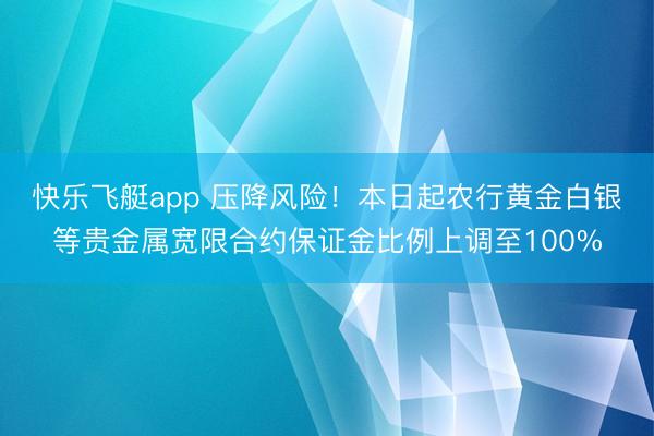 快乐飞艇app 压降风险！本日起农行黄金白银等贵金属宽限合约保证金比例上调至100%