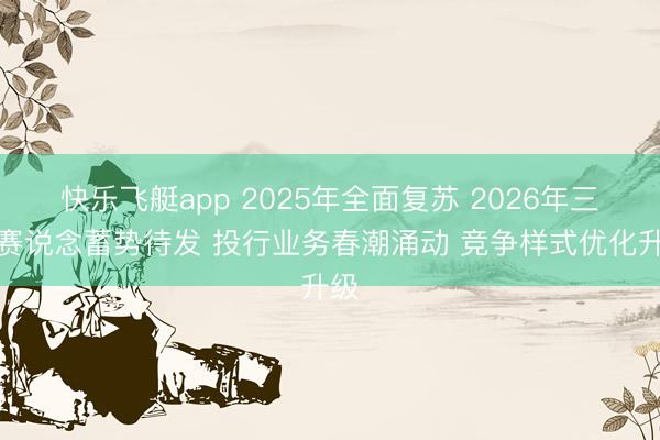 快乐飞艇app 2025年全面复苏 2026年三大赛说念蓄势待发 投行业务春潮涌动 竞争样式优化升级