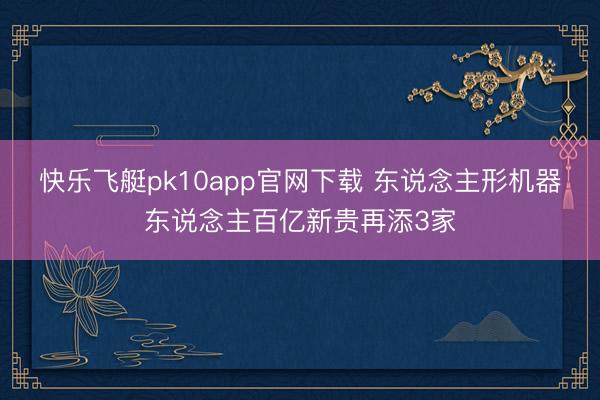 快乐飞艇pk10app官网下载 东说念主形机器东说念主百亿新贵再添3家