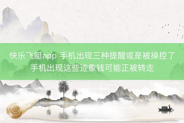 快乐飞艇app 手机出现三种提醒或是被操控了手机出现这些迹象钱可能正被转走