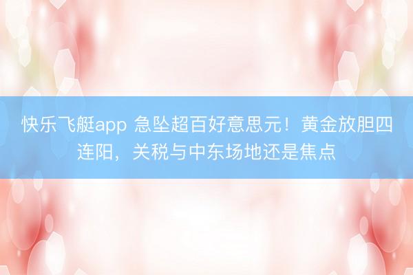 快乐飞艇app 急坠超百好意思元！黄金放胆四连阳，关税与中东场地还是焦点
