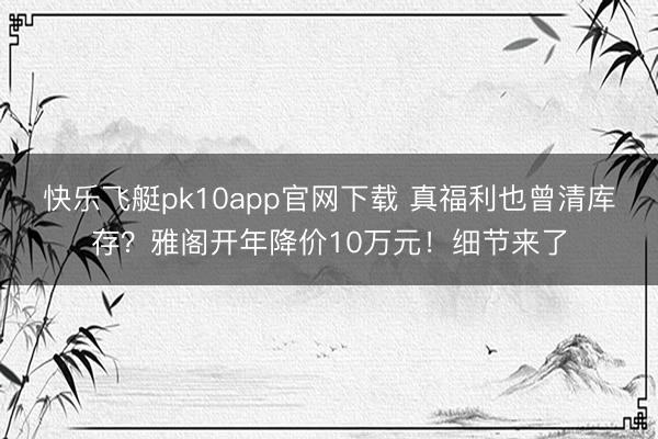 快乐飞艇pk10app官网下载 真福利也曾清库存？雅阁开年降价10万元！细节来了