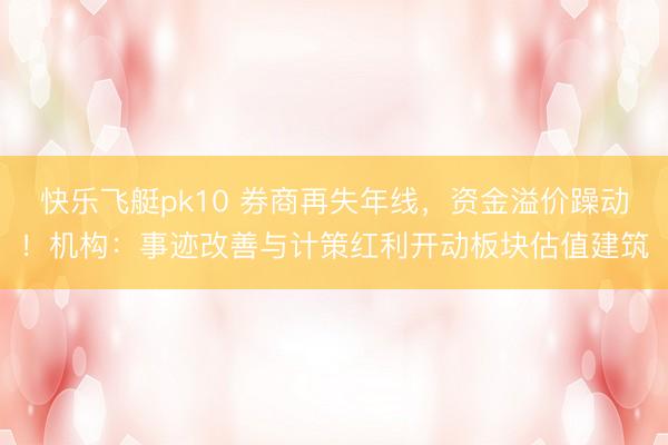 快乐飞艇pk10 券商再失年线，资金溢价躁动！机构：事迹改善与计策红利开动板块估值建筑