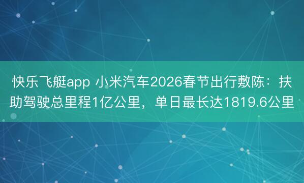 快乐飞艇app 小米汽车2026春节出行敷陈：扶助驾驶总里程1亿公里，单日最长达1819.6公里