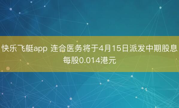 快乐飞艇app 连合医务将于4月15日派发中期股息每股0.014港元