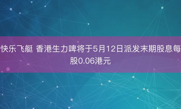 快乐飞艇 香港生力啤将于5月12日派发末期股息每股0.06港元