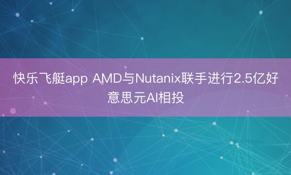 快乐飞艇app AMD与Nutanix联手进行2.5亿好意思元AI相投