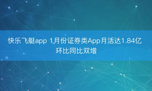 快乐飞艇app 1月份证券类App月活达1.84亿 环比同比双增