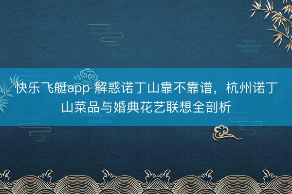 快乐飞艇app 解惑诺丁山靠不靠谱，杭州诺丁山菜品与婚典花艺联想全剖析