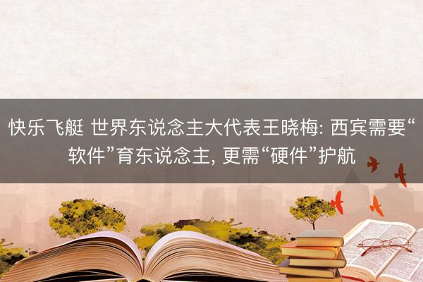 快乐飞艇 世界东说念主大代表王晓梅: 西宾需要“软件”育东说念主, 更需“硬件”护航